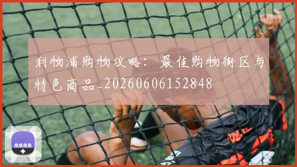 利物浦购物攻略:最佳购物街区与特色商品_20260606152848