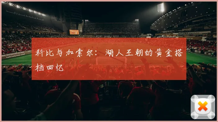 科比与加索尔:湖人王朝的黄金搭档回忆