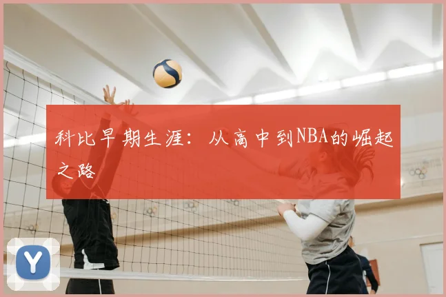 科比早期生涯:从高中到NBA的崛起之路