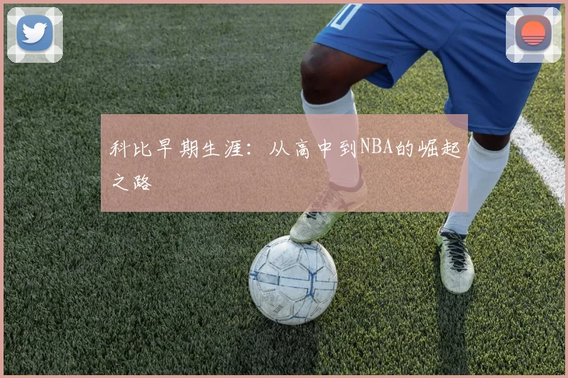 科比早期生涯:从高中到NBA的崛起之路