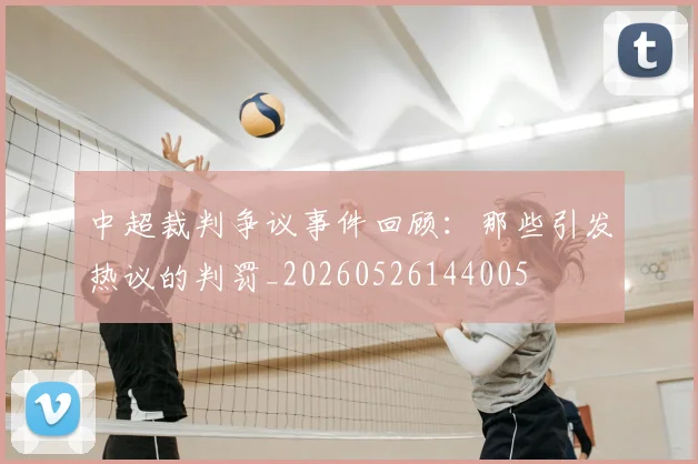 中超裁判争议事件回顾:那些引发热议的判罚_20260526144005