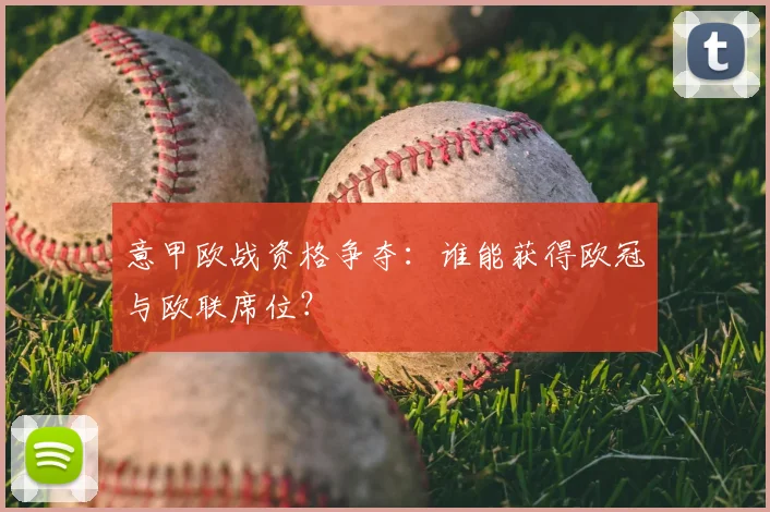 意甲欧战资格争夺:谁能获得欧冠与欧联席位?