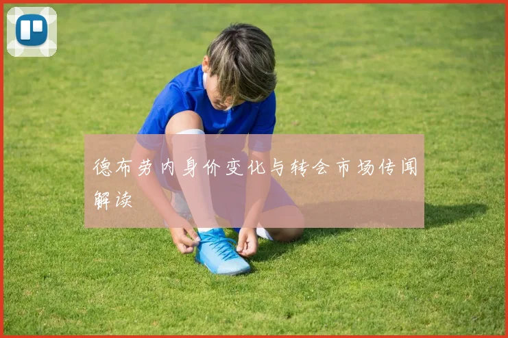 德布劳内身价变化与转会市场传闻解读