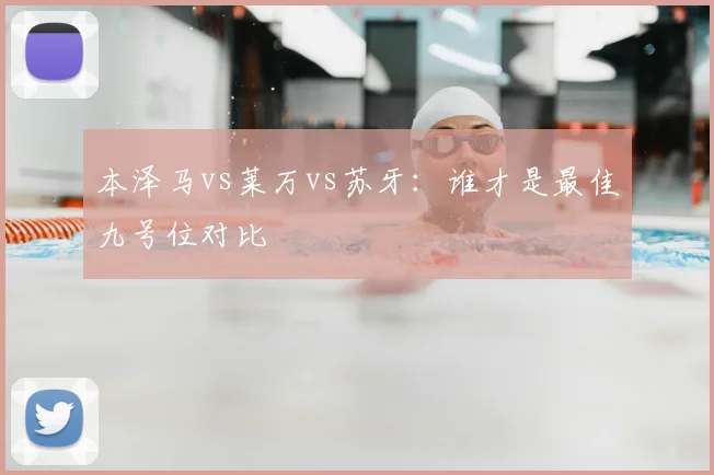 本泽马vs莱万vs苏牙:谁才是最佳九号位对比