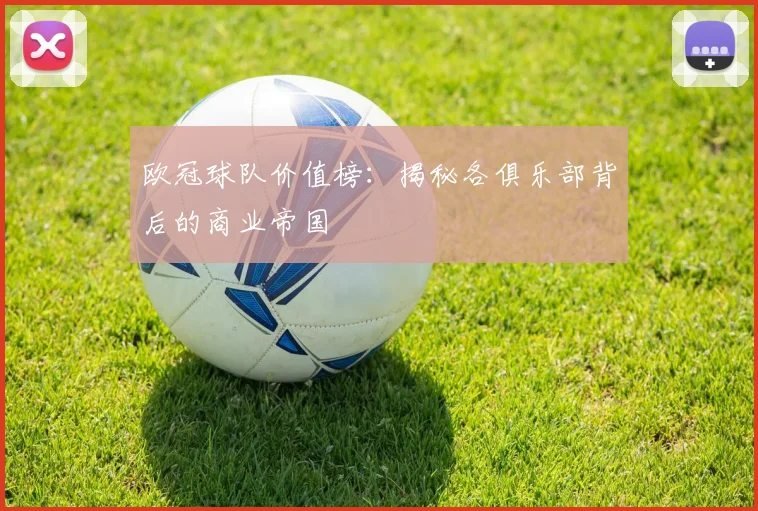 欧冠球队价值榜:揭秘各俱乐部背后的商业帝国