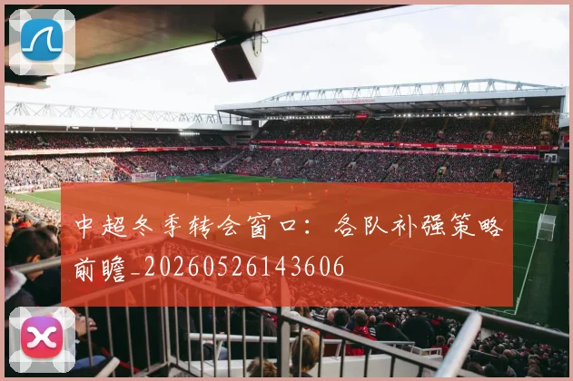 中超冬季转会窗口：各队补强策略前瞻_20260526143606