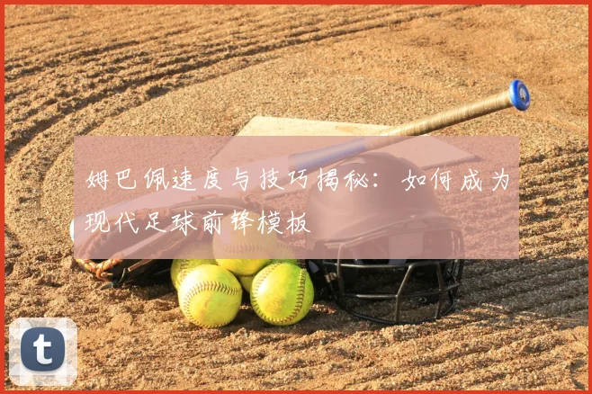 姆巴佩速度与技巧揭秘:如何成为现代足球前锋模板