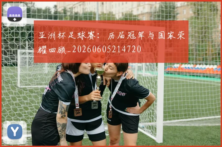 亚洲杯足球赛:历届冠军与国家荣耀回顾_20260605214720