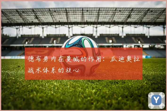 德布劳内在曼城的作用：瓜迪奥拉战术体系的核心