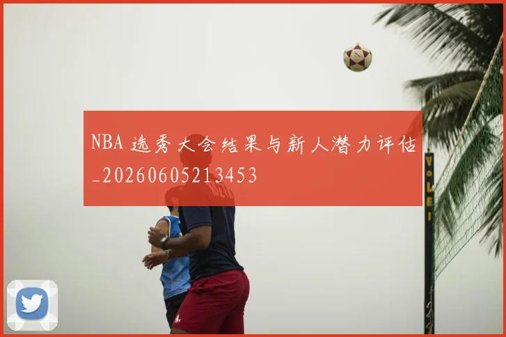 NBA 选秀大会结果与新人潜力评估_20260605213453
