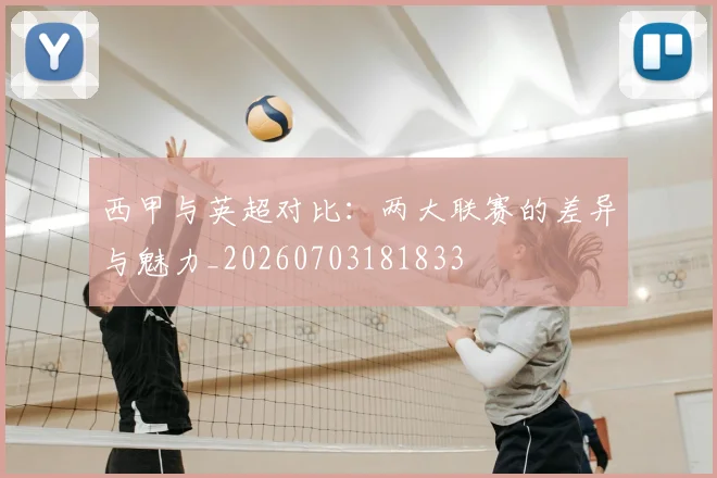 西甲与英超对比:两大联赛的差异与魅力_20260703181833