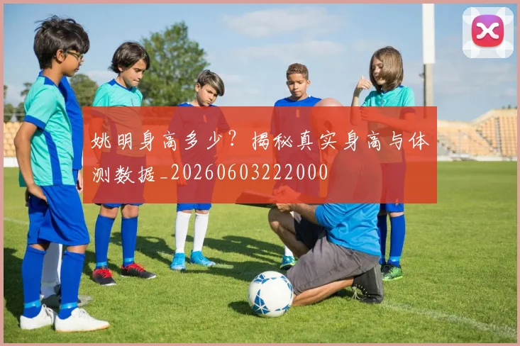 姚明身高多少?揭秘真实身高与体测数据_20260603222000