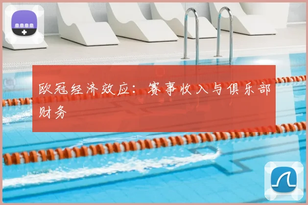 欧冠经济效应:赛事收入与俱乐部财务