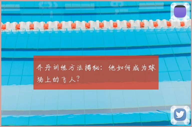 乔丹训练方法揭秘:他如何成为球场上的飞人?