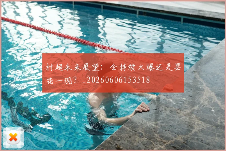 村超未来展望:会持续火爆还是昙花一现?_20260606153518