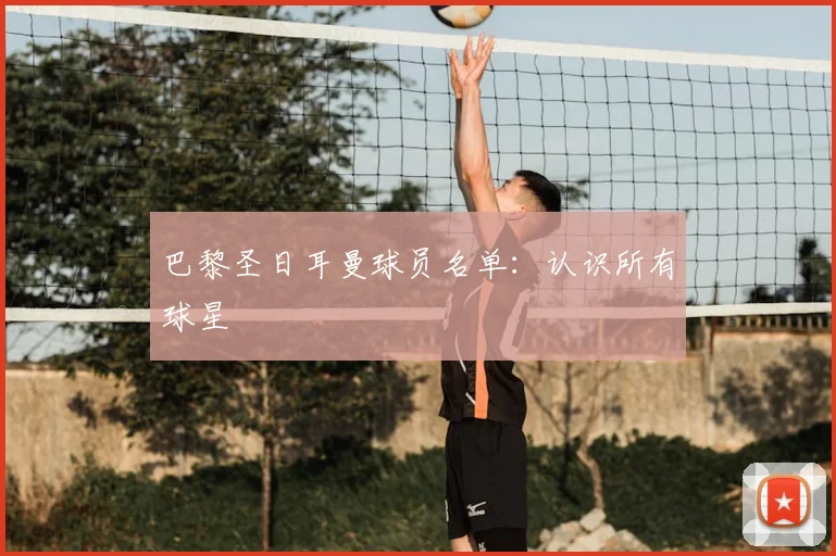 巴黎圣日耳曼球员名单:认识所有球星