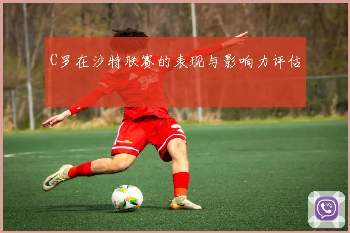 C罗在沙特联赛的表现与影响力评估