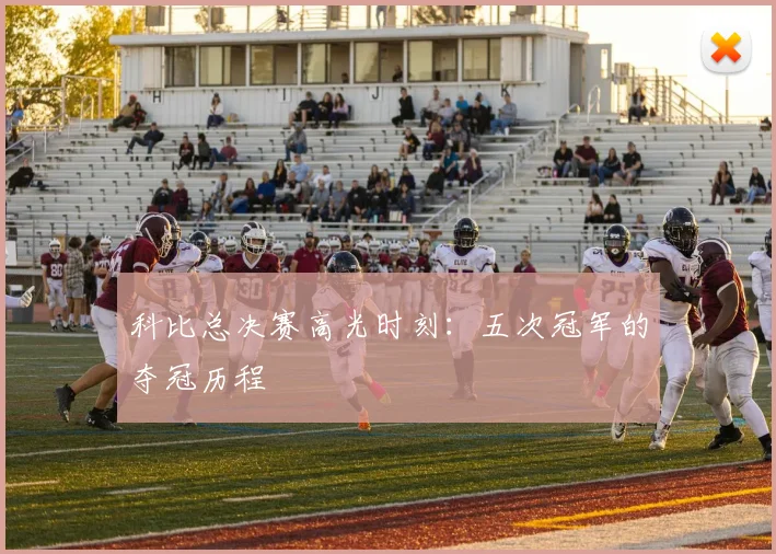 科比总决赛高光时刻：五次冠军的夺冠历程