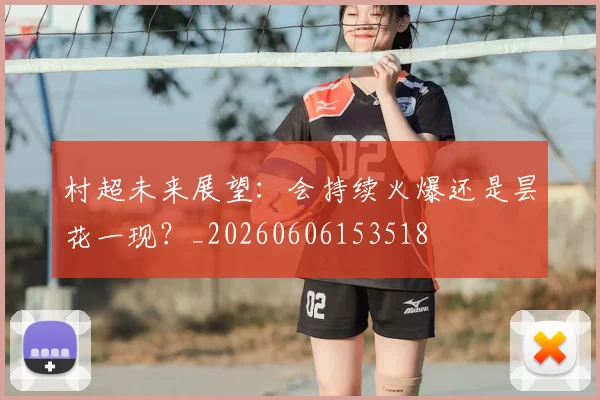 村超未来展望:会持续火爆还是昙花一现?_20260606153518