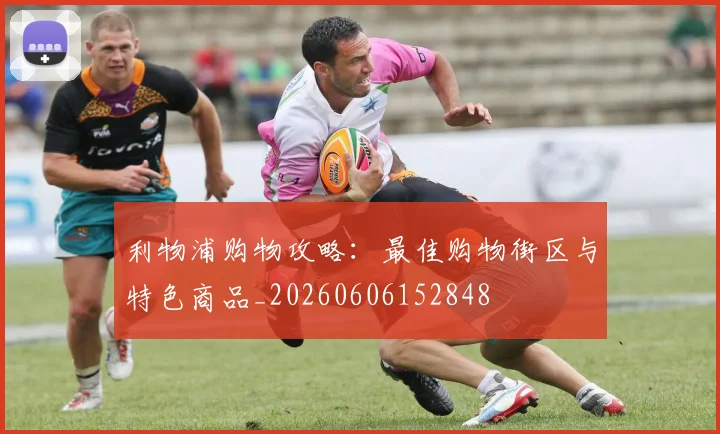 利物浦购物攻略:最佳购物街区与特色商品_20260606152848