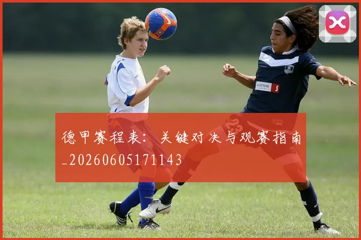 德甲赛程表:关键对决与观赛指南_20260605171143