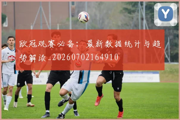 欧冠观赛必备:最新数据统计与趋势解读_20260702164910