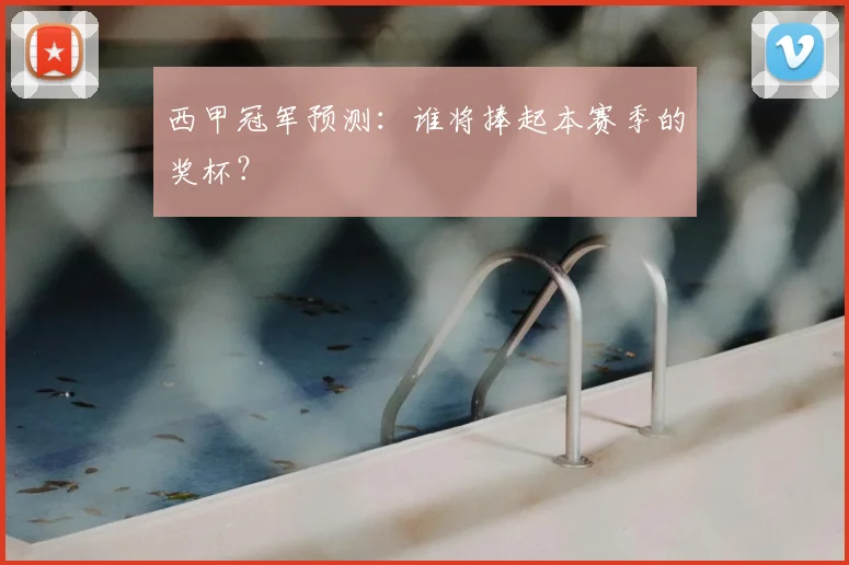 西甲冠军预测：谁将捧起本赛季的奖杯？