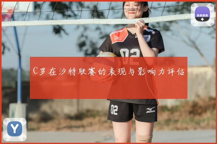 C罗在沙特联赛的表现与影响力评估