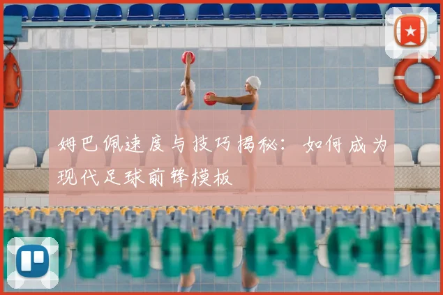 姆巴佩速度与技巧揭秘:如何成为现代足球前锋模板