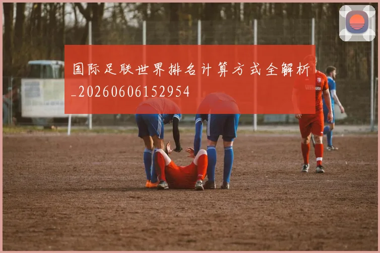 国际足联世界排名计算方式全解析_20260606152954