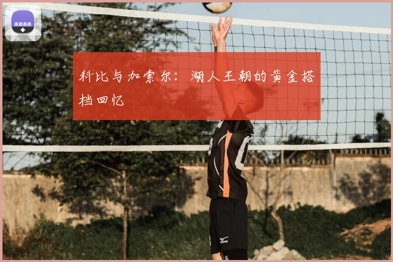 科比与加索尔:湖人王朝的黄金搭档回忆