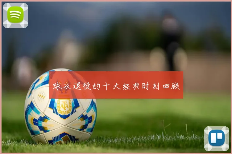 球衣退役的十大经典时刻回顾