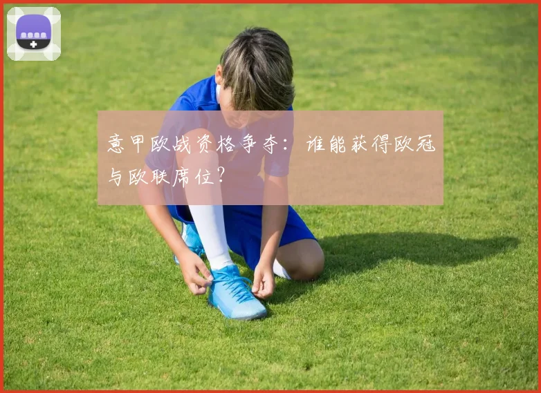 意甲欧战资格争夺:谁能获得欧冠与欧联席位?