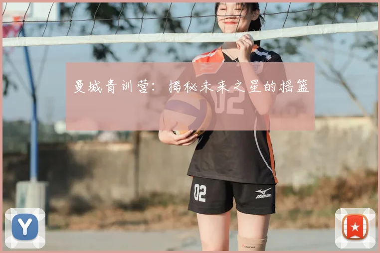 曼城青训营:揭秘未来之星的摇篮