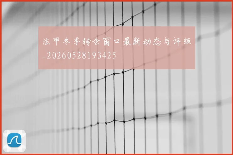 法甲冬季转会窗口最新动态与评级_20260528193425