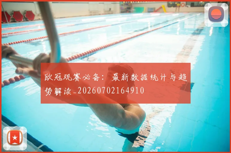 欧冠观赛必备:最新数据统计与趋势解读_20260702164910