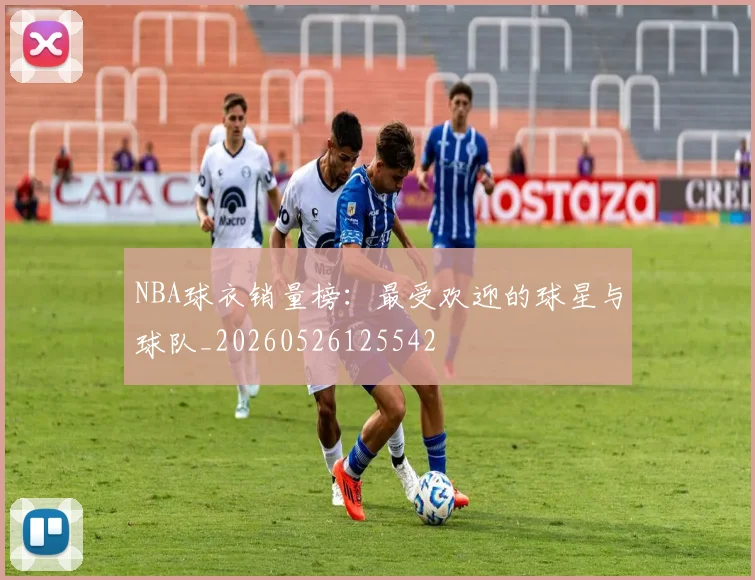 NBA球衣销量榜:最受欢迎的球星与球队_20260526125542