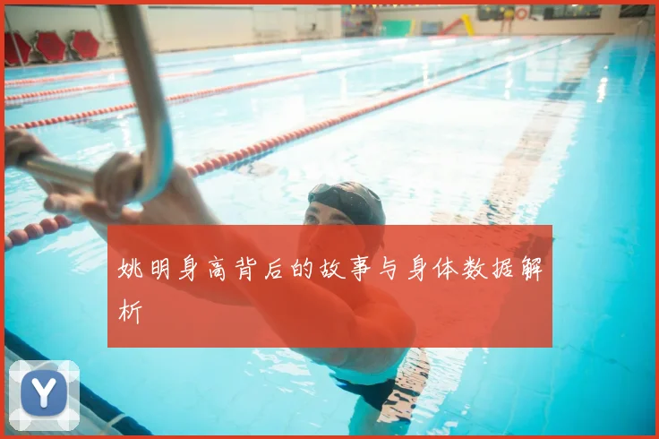 姚明身高背后的故事与身体数据解析