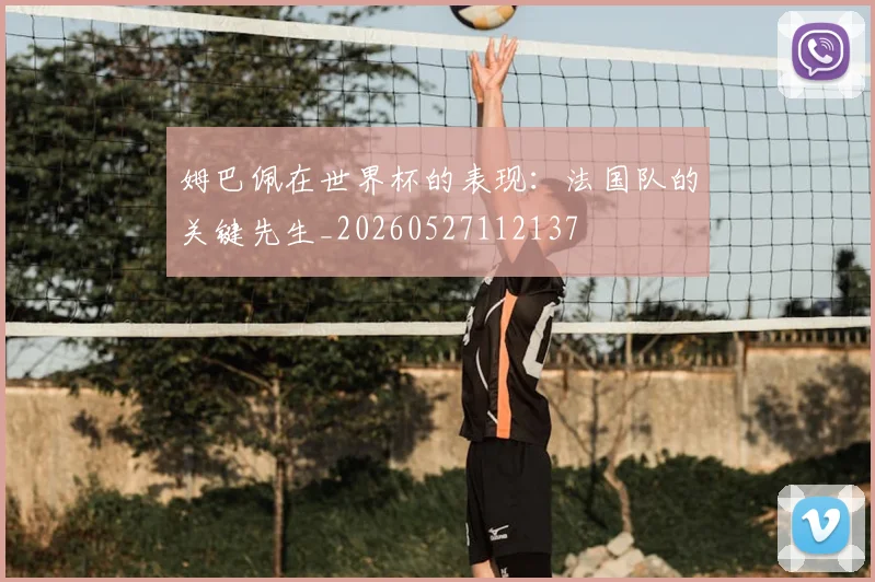 姆巴佩在世界杯的表现:法国队的关键先生_20260527112137