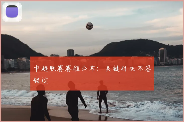 中超联赛赛程公布:关键对决不容错过