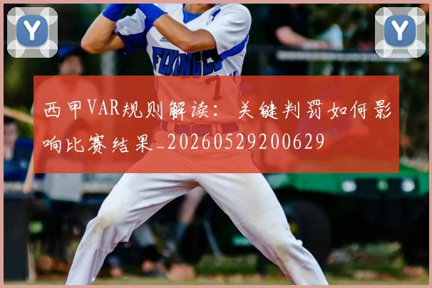 西甲VAR规则解读:关键判罚如何影响比赛结果_20260529200629