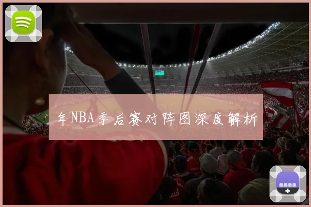 年NBA季后赛对阵图深度解析